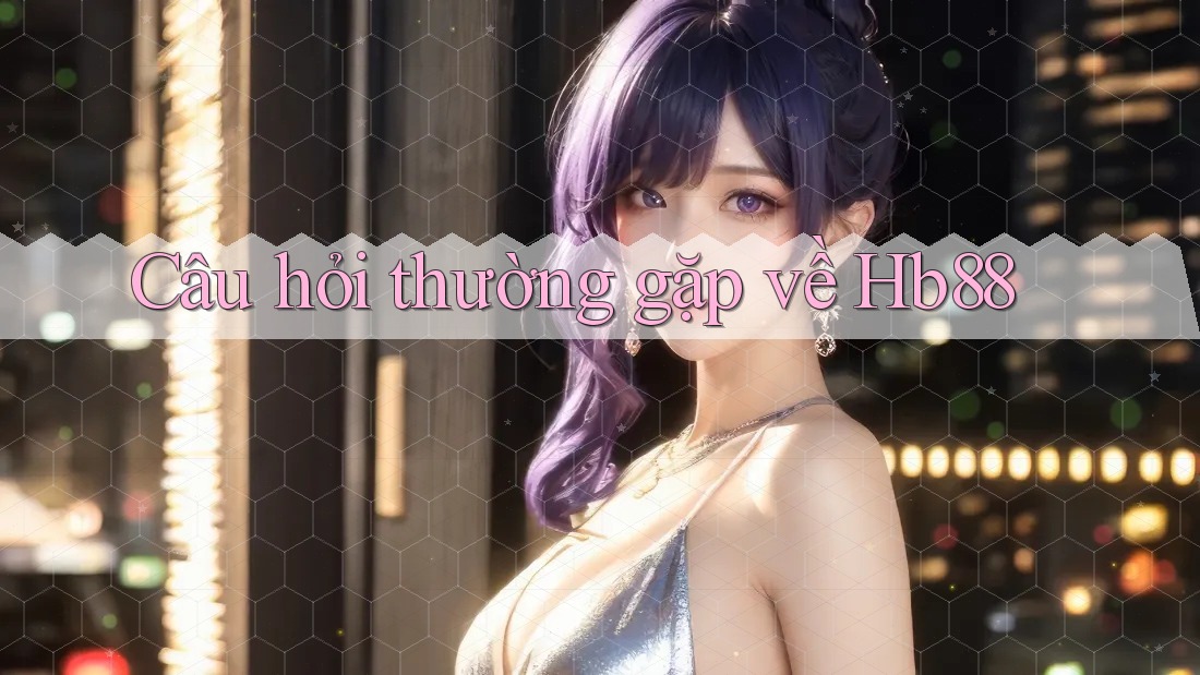 Câu hỏi thường gặp về hb88 Câu hỏi thường gặp về hb88
