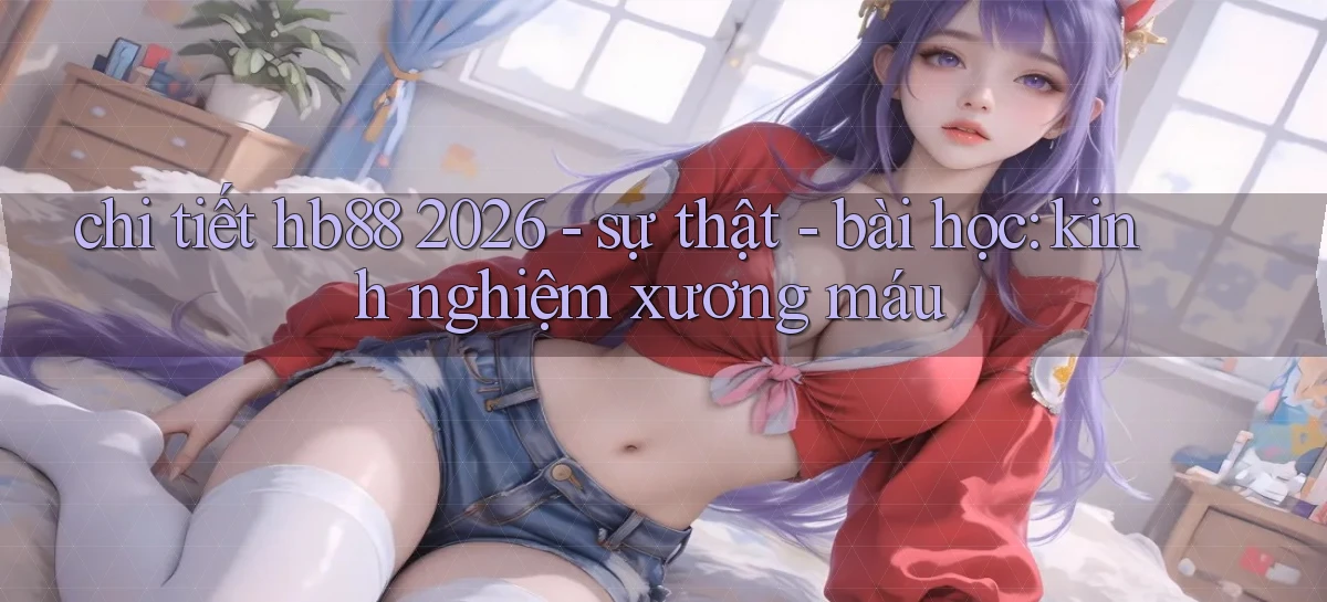 chi tiết hb88 2026   sự thật   bài học kinh nghiệm xương máu