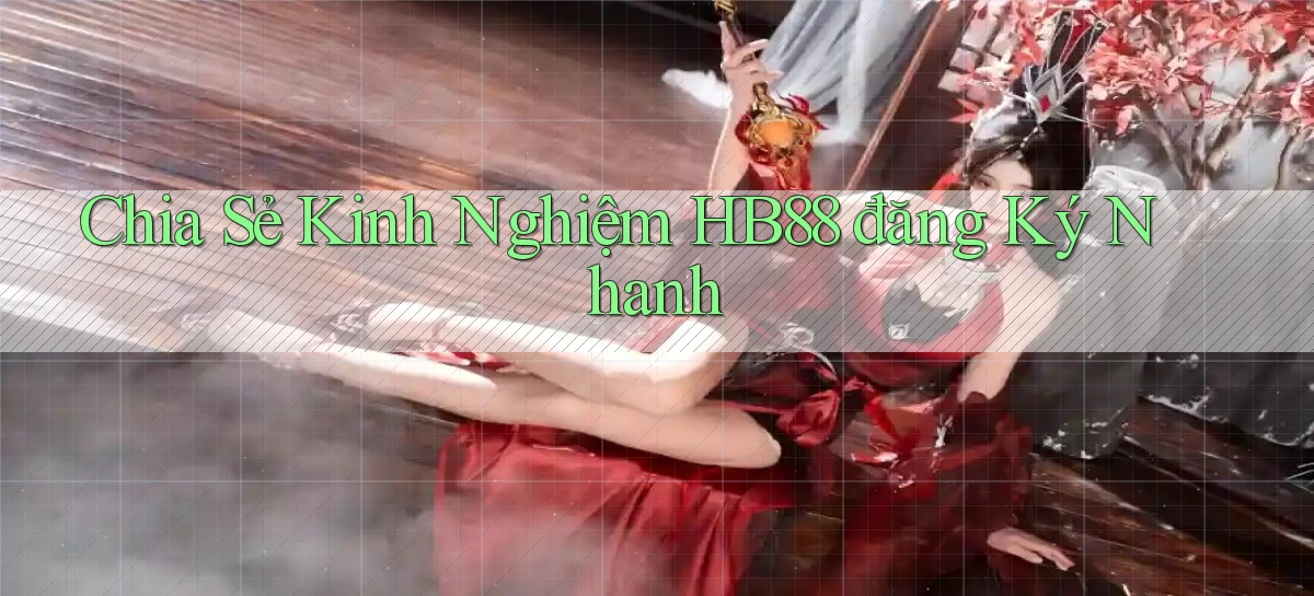 chia sẻ kinh nghiệm hb88 đăng ký nhanh