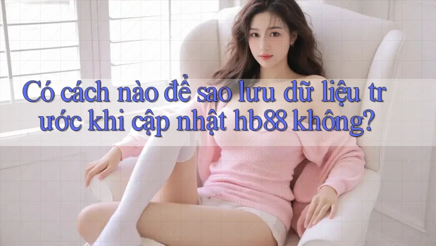 Có cách nào để sao lưu dữ liệu trước khi cập nhật hb88 không? Có cách nào để sao lưu dữ liệu trước khi cập nhật hb88 không?