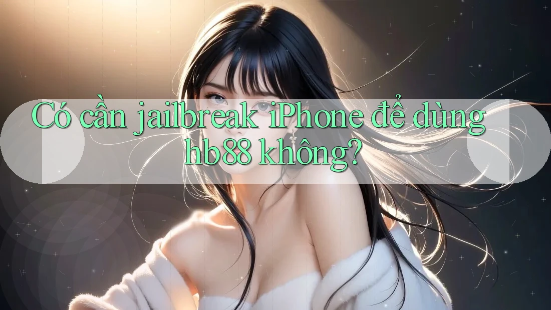 Có cần jailbreak iPhone để dùng hb88 không? Có cần jailbreak iPhone để dùng hb88 không?