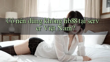 Có nên dùng không hb88 tại server Việt Nam