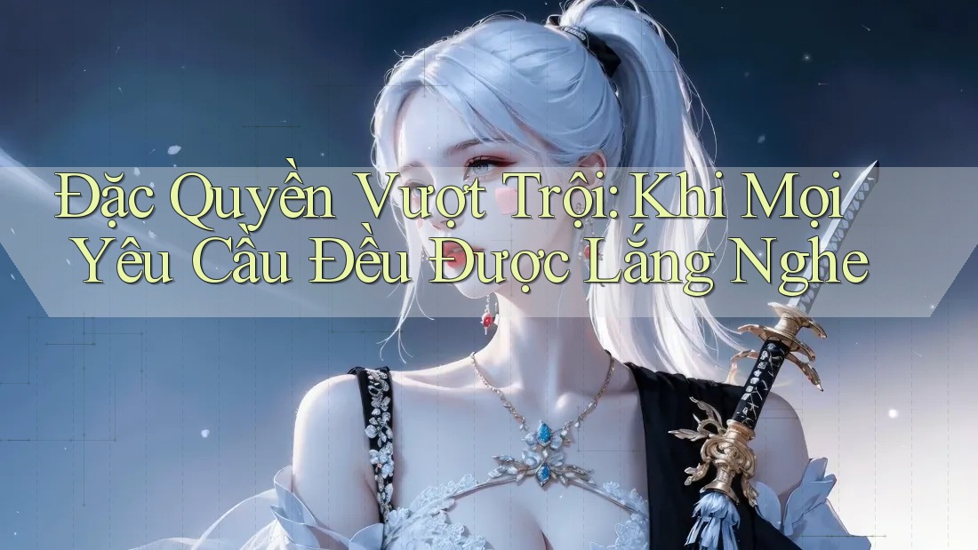 Đặc Quyền Vượt Trội: Khi Mọi Yêu Cầu Đều Được Lắng Nghe Đặc Quyền Vượt Trội: Khi Mọi Yêu Cầu Đều Được Lắng Nghe