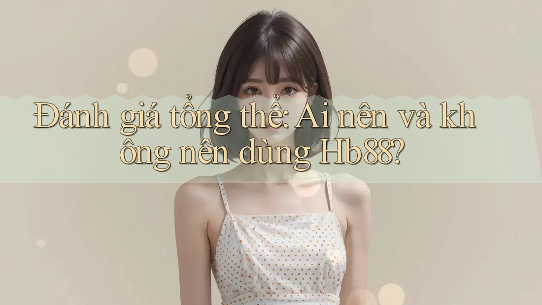 Đánh giá tổng thể: Ai nên và không nên dùng Hb88? Đánh giá tổng thể: Ai nên và không nên dùng Hb88?