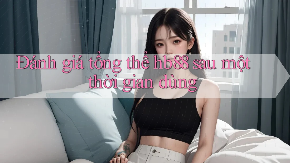 Đánh giá tổng thể hb88 sau một thời gian dùng
