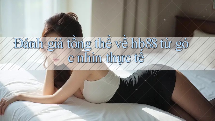 Đánh giá tổng thể về hb88 từ góc nhìn thực tế Đánh giá tổng thể về hb88 từ góc nhìn thực tế