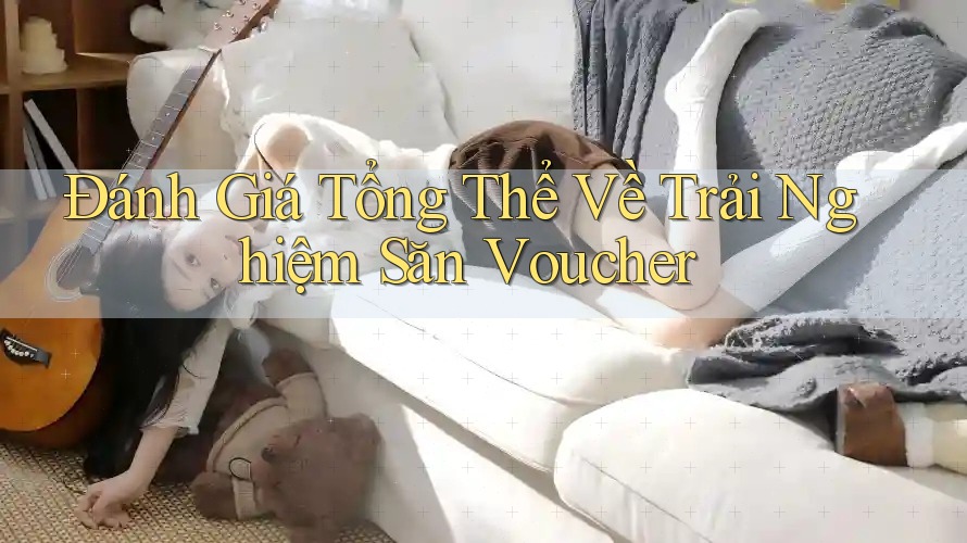 Đánh Giá Tổng Thể Về Trải Nghiệm Săn Voucher Đánh Giá Tổng Thể Về Trải Nghiệm Săn Voucher