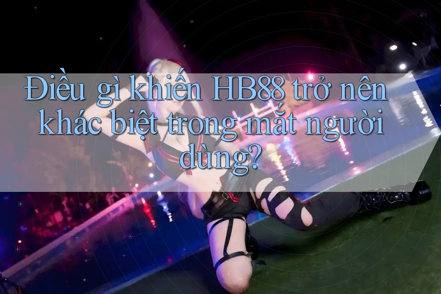 Điều gì khiến HB88 trở nên khác biệt trong mắt người dùng?