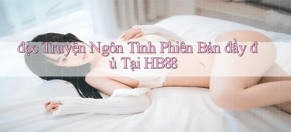 đọc truyện ngôn tình phiên bản đầy đủ tại hb88