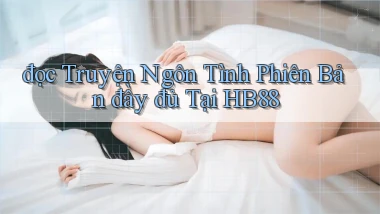 đọc truyện ngôn tình phiên bản đầy đủ tại hb88