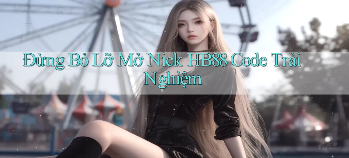 đừng bỏ lỡ mở nick hb88 code trải nghiệm