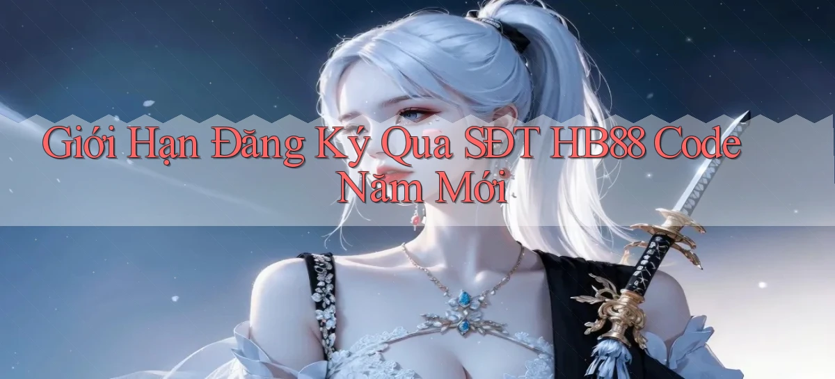 giới hạn đăng ký qua sdt hb88 code năm mới