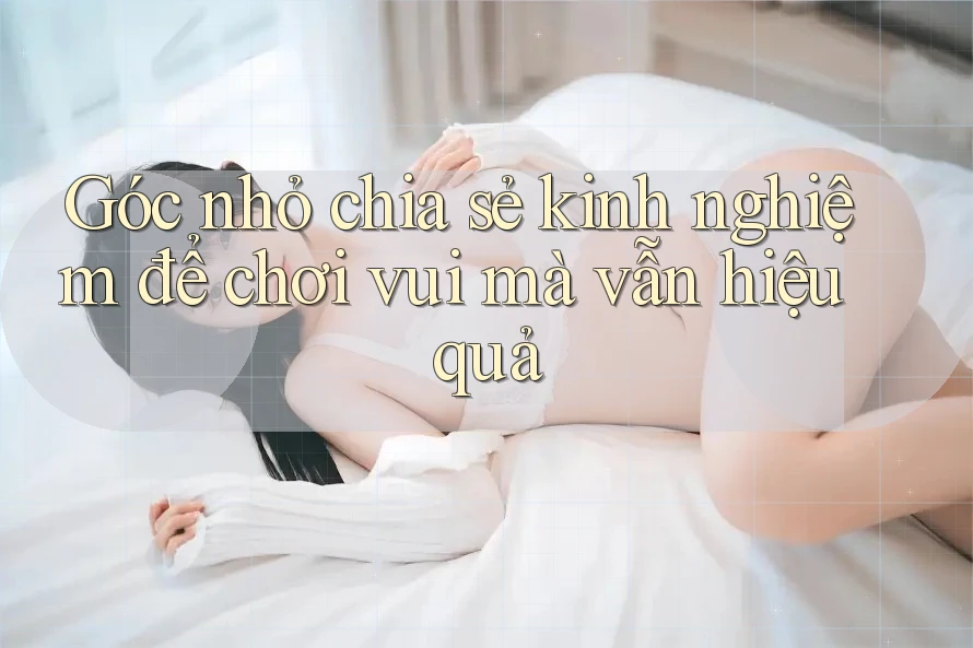 Góc nhỏ chia sẻ kinh nghiệm để chơi vui mà vẫn hiệu quả Góc nhỏ chia sẻ kinh nghiệm để chơi vui mà vẫn hiệu quả