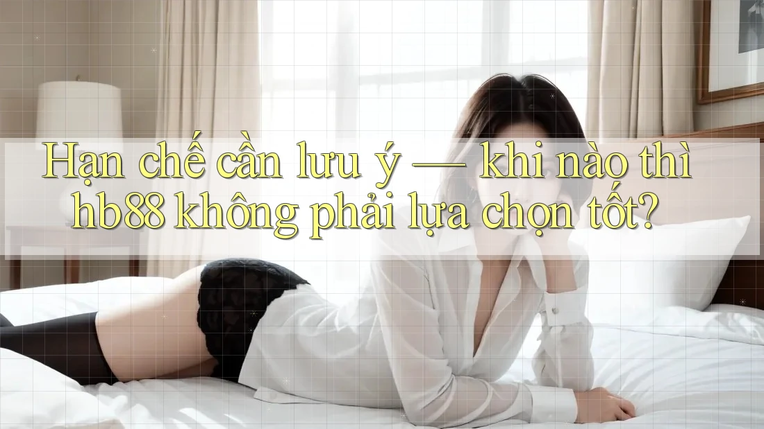 Hạn chế cần lưu ý — khi nào thì hb88 không phải lựa chọn tốt? Hạn chế cần lưu ý — khi nào thì hb88 không phải lựa chọn tốt?