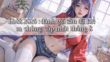 hb88 2026 đánh giá sâu đã kiểm chứng cập nhật tháng 8