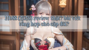 Hb88 (2026) review thật bài viết tổng hợp cho cặp đôi