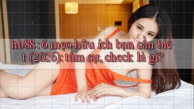 hb88 6 mẹo hữu ích bạn cần biết (2026) tâm sự, check là gì