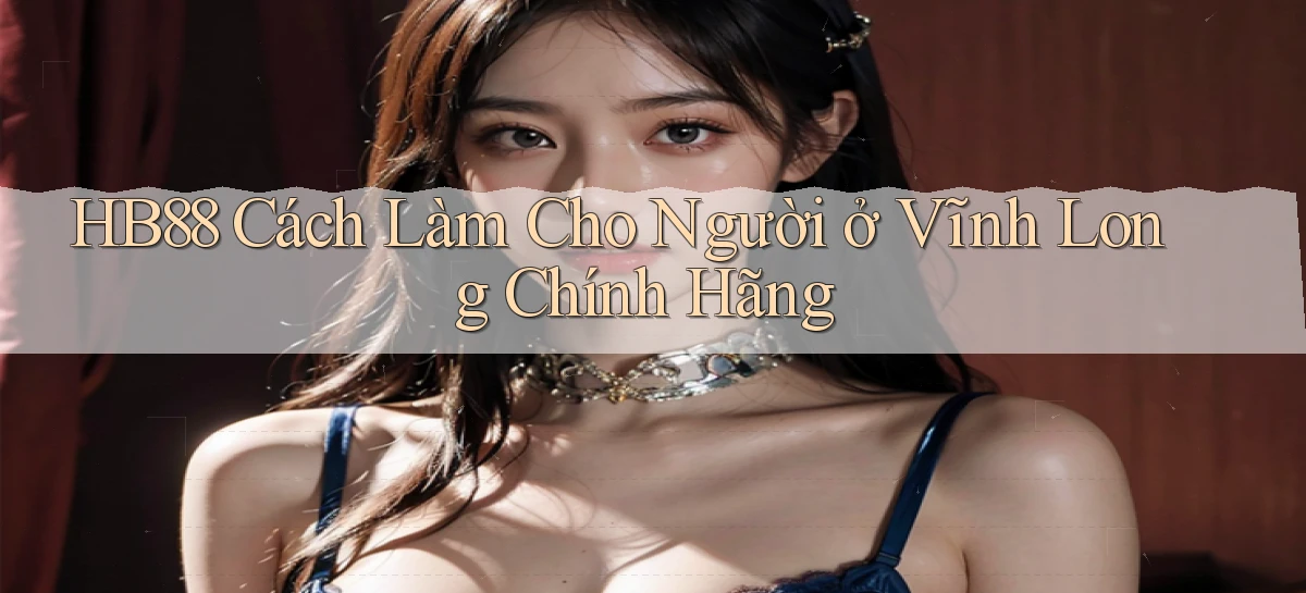 hb88 cách làm cho người ở Vĩnh Long chính hãng