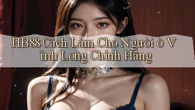hb88 cách làm cho người ở Vĩnh Long chính hãng