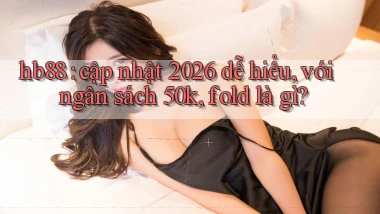 hb88 cập nhật 2026 dễ hiểu, với ngân sách 50k, fold là gì