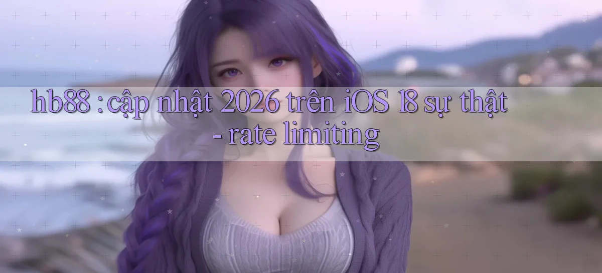 hb88 cập nhật 2026 trên iOS 18 sự thật   rate limiting