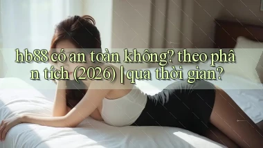hb88 có an toàn không theo phân tích (2026) qua thời gian