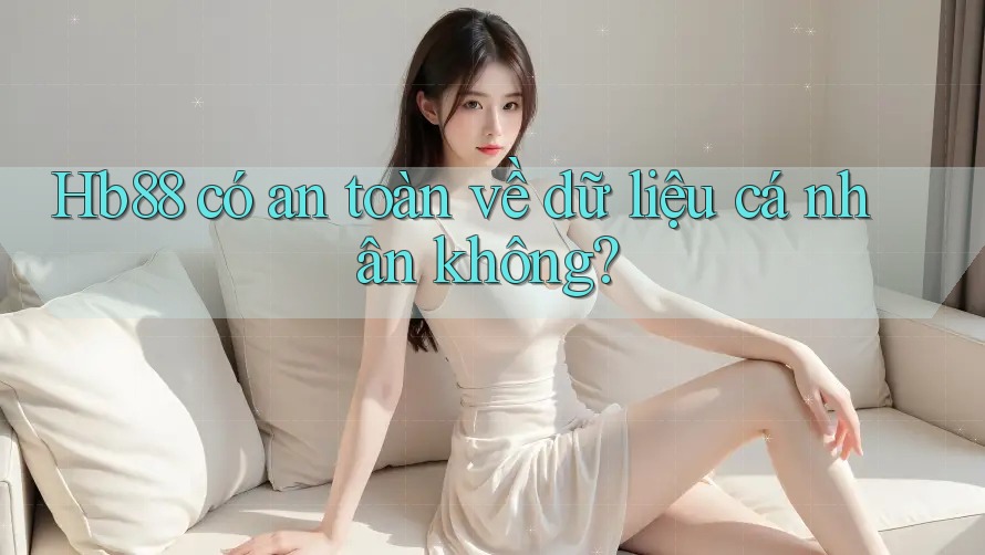 Hb88 có an toàn về dữ liệu cá nhân không? Hb88 có an toàn về dữ liệu cá nhân không?