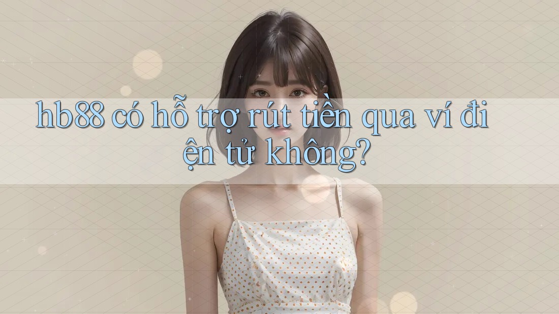 hb88 có hỗ trợ rút tiền qua ví điện tử không? hb88 có hỗ trợ rút tiền qua ví điện tử không?