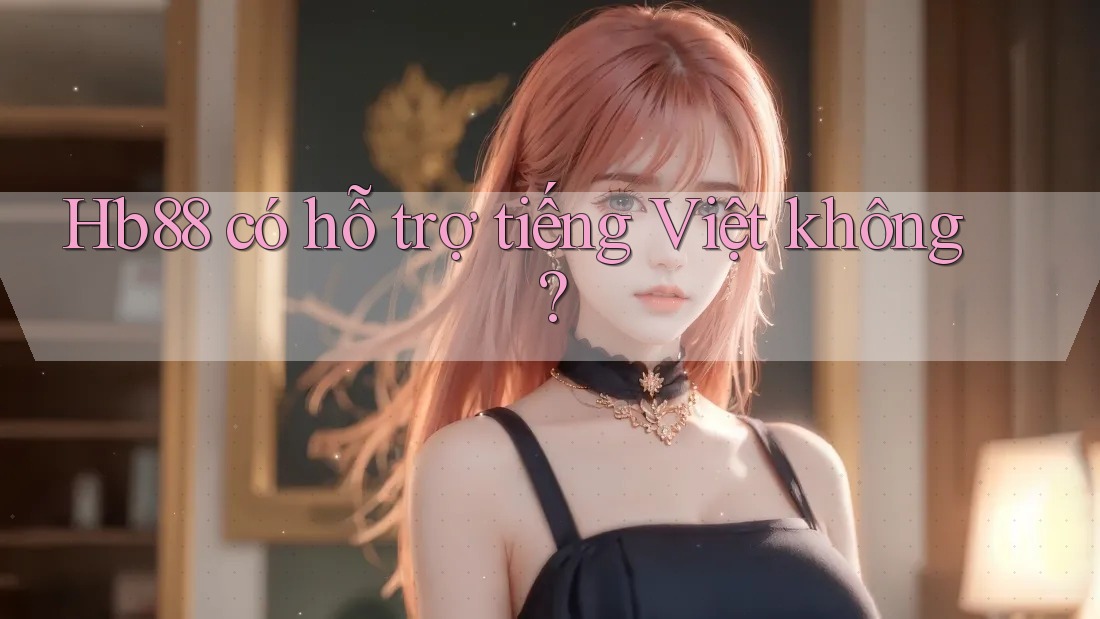 Hb88 có hỗ trợ tiếng Việt không? Hb88 có hỗ trợ tiếng Việt không?