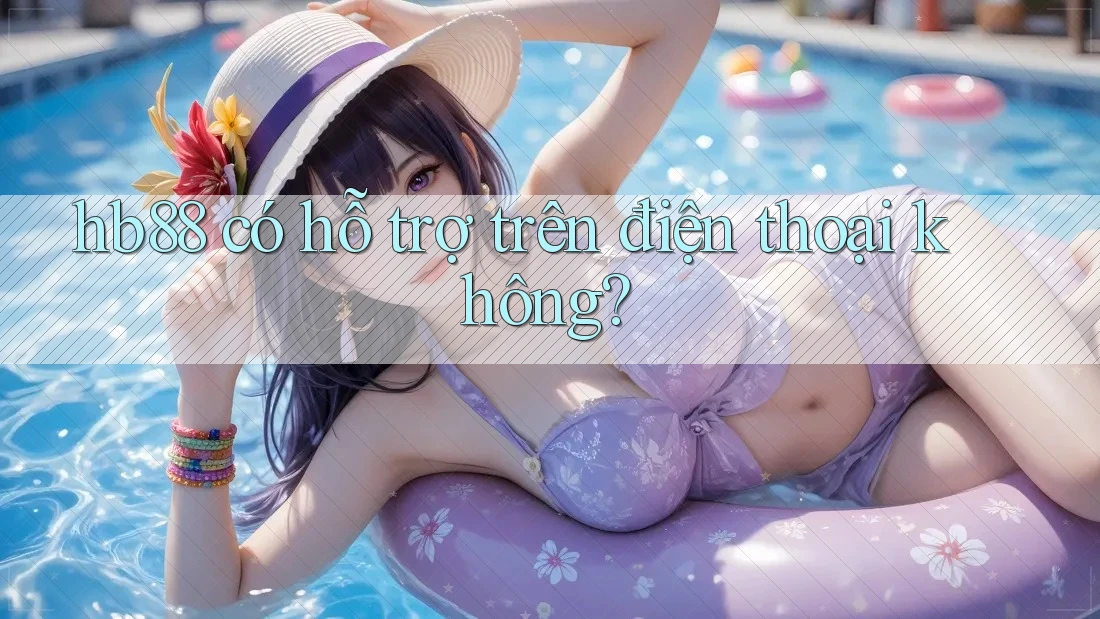 hb88 có hỗ trợ trên điện thoại không? hb88 có hỗ trợ trên điện thoại không?