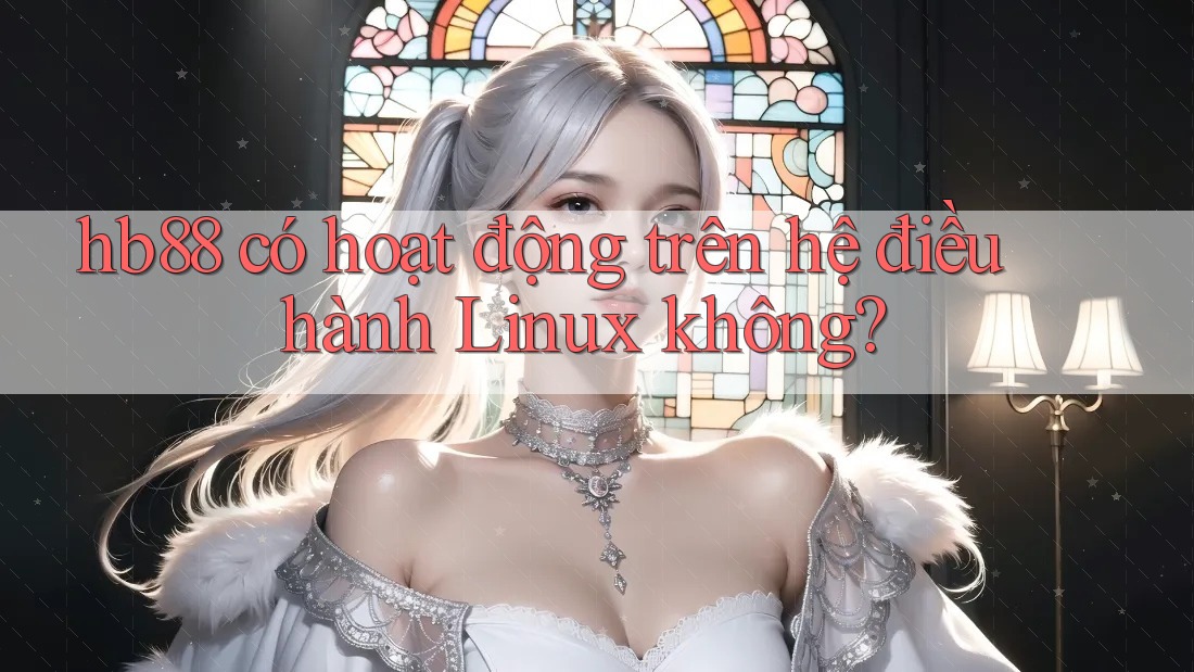 hb88 có hoạt động trên hệ điều hành Linux không? hb88 có hoạt động trên hệ điều hành Linux không?