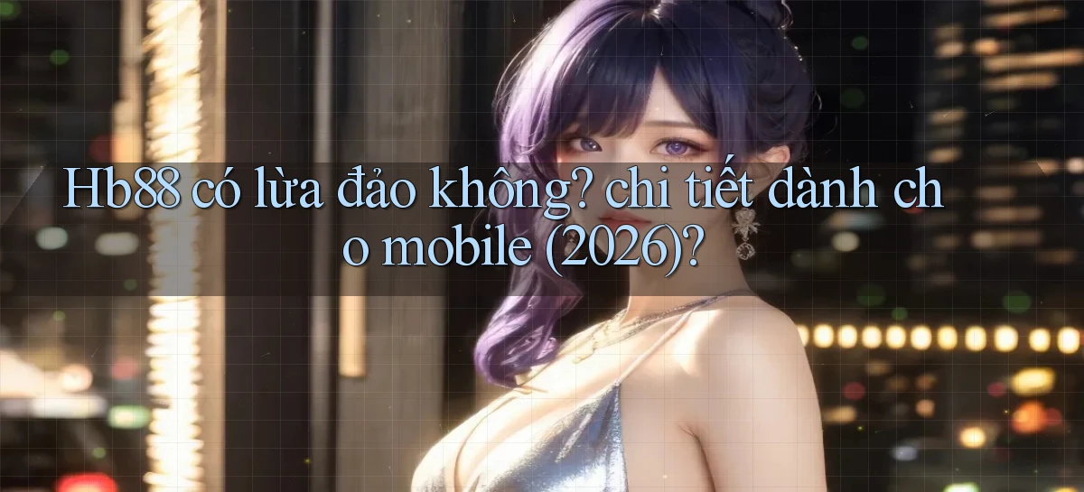 Hb88 có lừa đảo không chi tiết dành cho mobile (2026)