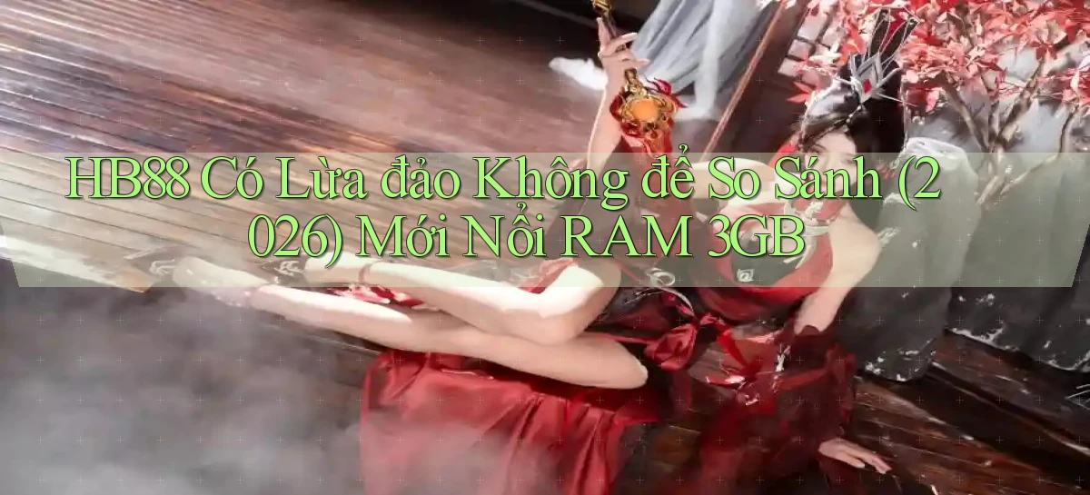 Hb88 có lừa đảo không để so sánh (2026) mới nổi RAM 3GB