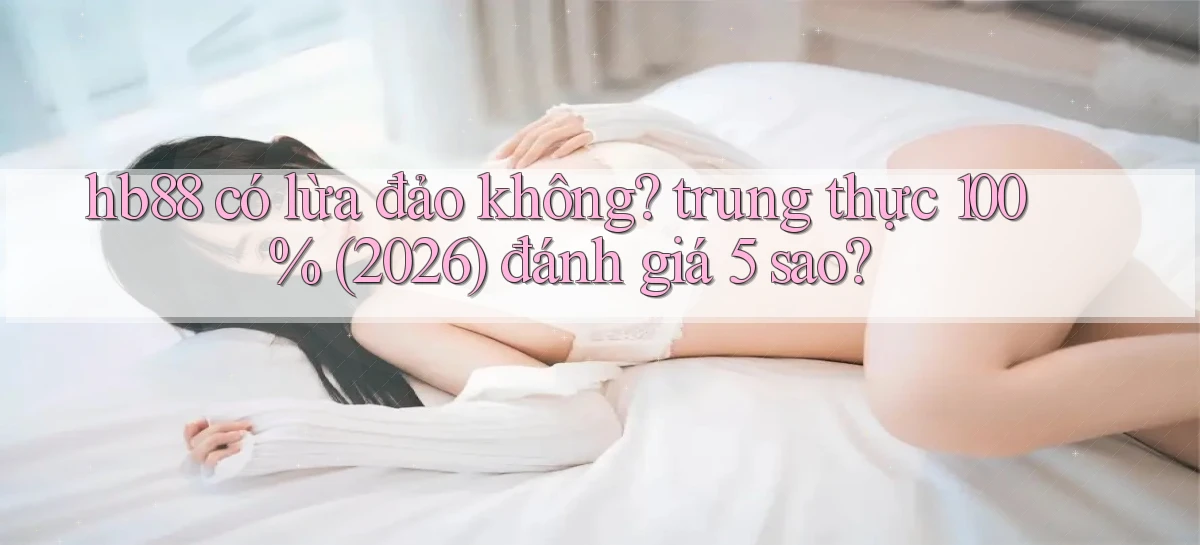 hb88 có lừa đảo không trung thực 100% (2026) đánh giá 5 sao