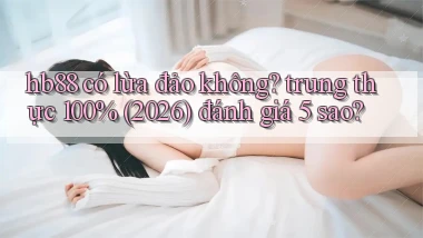 hb88 có lừa đảo không trung thực 100% (2026) đánh giá 5 sao