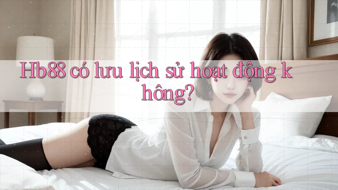 Hb88 có lưu lịch sử hoạt động không?