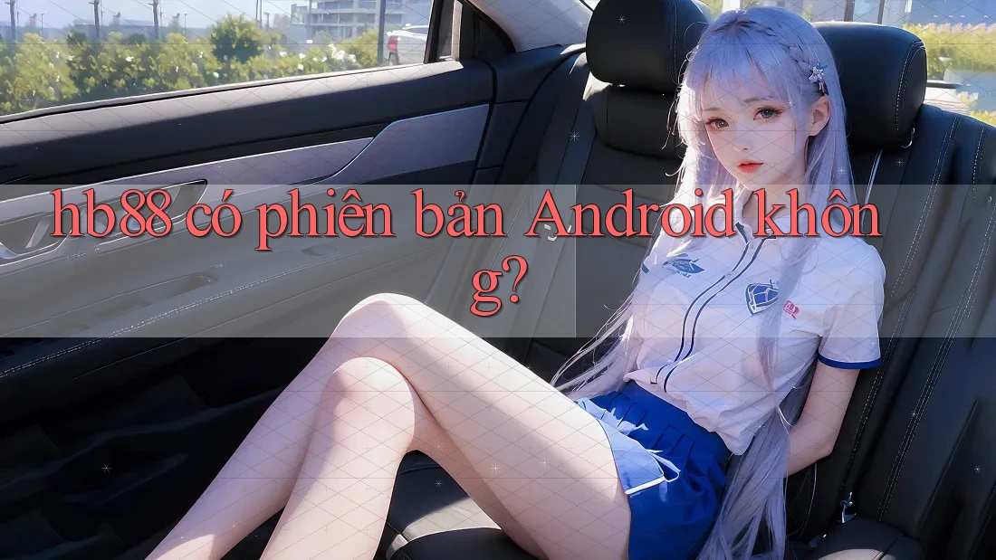 hb88 có phiên bản Android không? hb88 có phiên bản Android không?