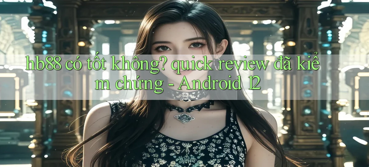 hb88 có tốt không quick review đã kiểm chứng   Android 12
