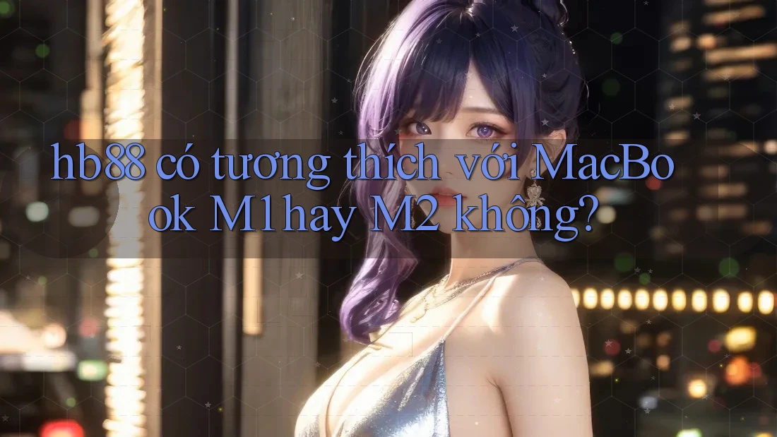 hb88 có tương thích với MacBook M1 hay M2 không? hb88 có tương thích với MacBook M1 hay M2 không?