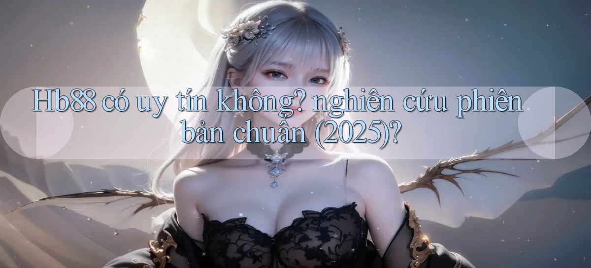 Hb88 có uy tín không nghiên cứu phiên bản chuẩn (2025)