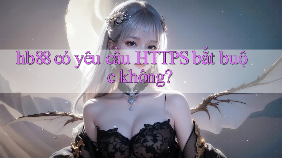 hb88 có yêu cầu HTTPS bắt buộc không? hb88 có yêu cầu HTTPS bắt buộc không?
