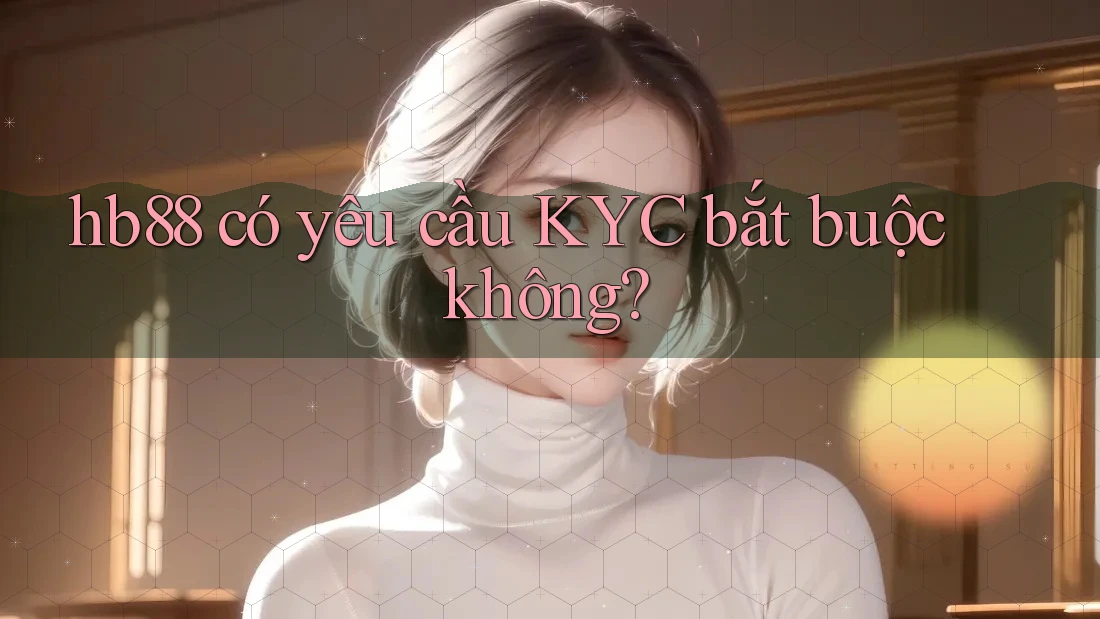 hb88 có yêu cầu KYC bắt buộc không?