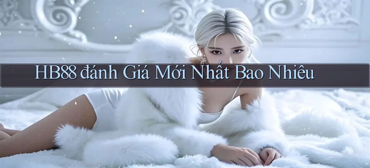 hb88 đánh giá mới nhất bao nhiêu