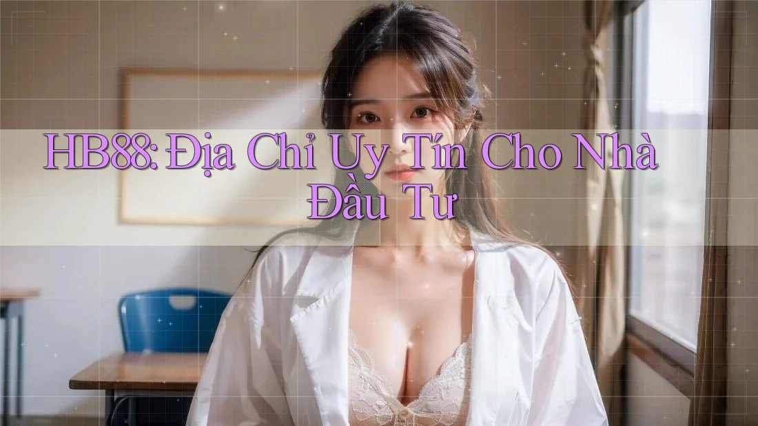 HB88: Địa Chỉ Uy Tín Cho Nhà Đầu Tư HB88: Địa Chỉ Uy Tín Cho Nhà Đầu Tư