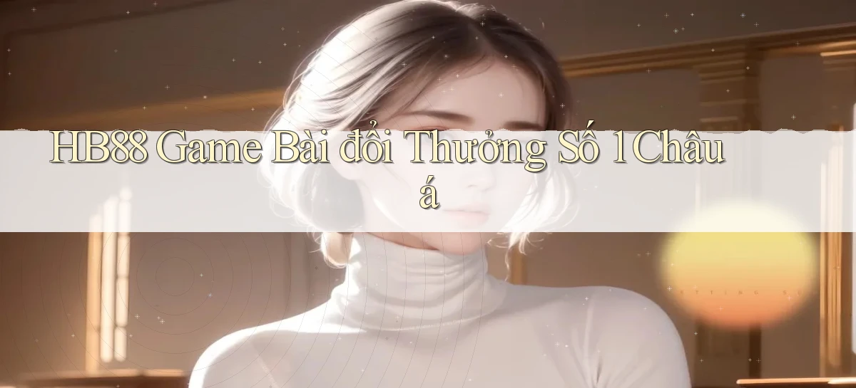 hb88  game bài đổi thưởng số 1 châu á