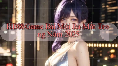 hb88  game bài mới ra mắt trong năm 2025