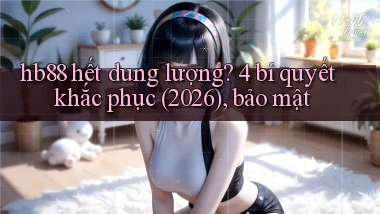 hb88 hết dung lượng 4 bí quyết khắc phục (2026), bảo mật