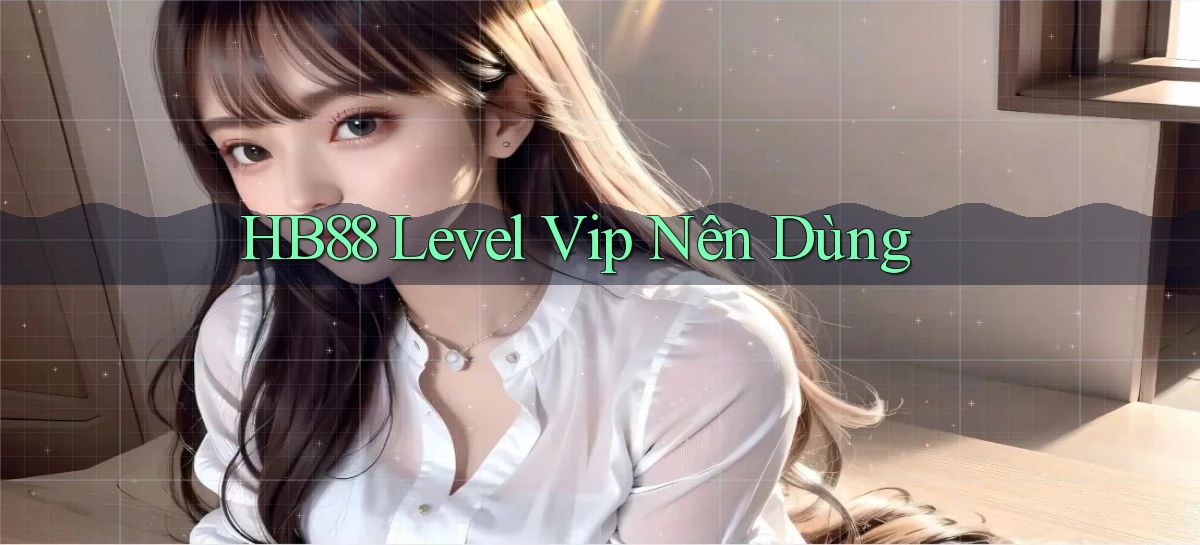 hb88 level vip nên dùng