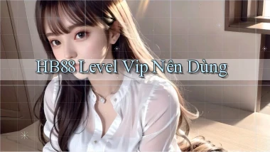 hb88 level vip nên dùng