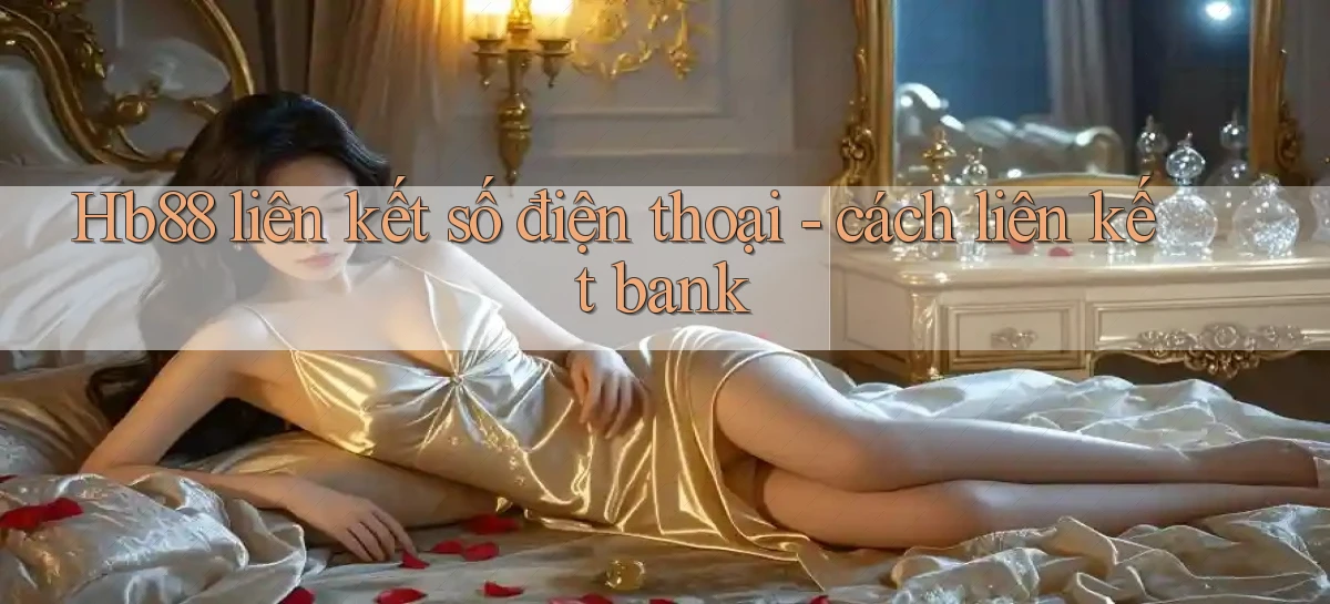 Hb88 liên kết số điện thoại   cách liên kết bank